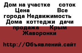 Дом на участке 30 соток › Цена ­ 550 000 - Все города Недвижимость » Дома, коттеджи, дачи продажа   . Крым,Жаворонки